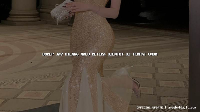 bokep jav hilang malu ketika dientot di tempat umum