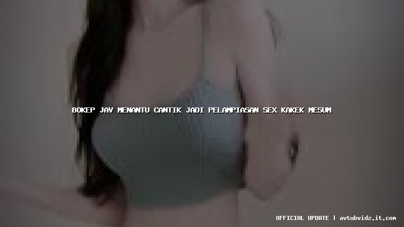 bokep jav menantu cantik jadi pelampiasan sex kakek mesum