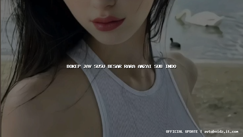 bokep jav susu besar rara anzai sub indo