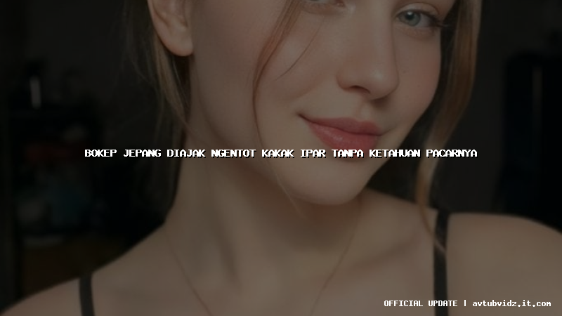 bokep jepang diajak ngentot kakak ipar tanpa ketahuan pacarnya