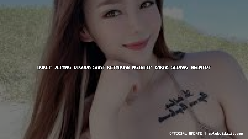 bokep jepang digoda saat ketahuan ngintip kakak sedang ngentot