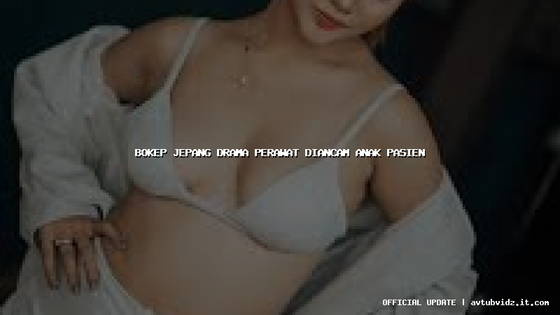 bokep jepang drama perawat diancam anak pasien