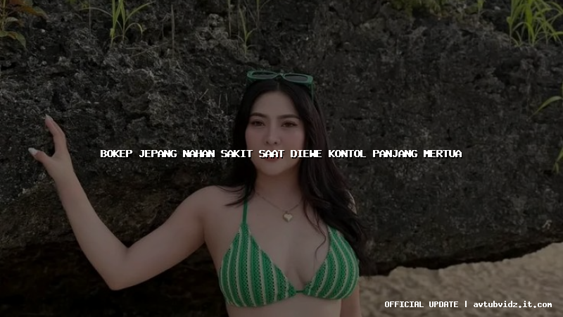 bokep jepang nahan sakit saat diewe kontol panjang mertua