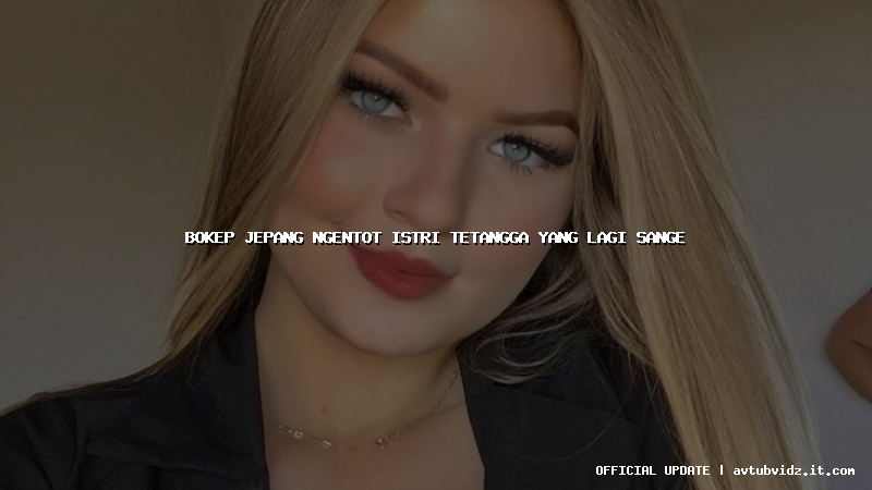 bokep jepang ngentot istri tetangga yang lagi sange