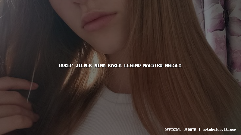 bokep jilmek nima kakek legend maestro ngesex