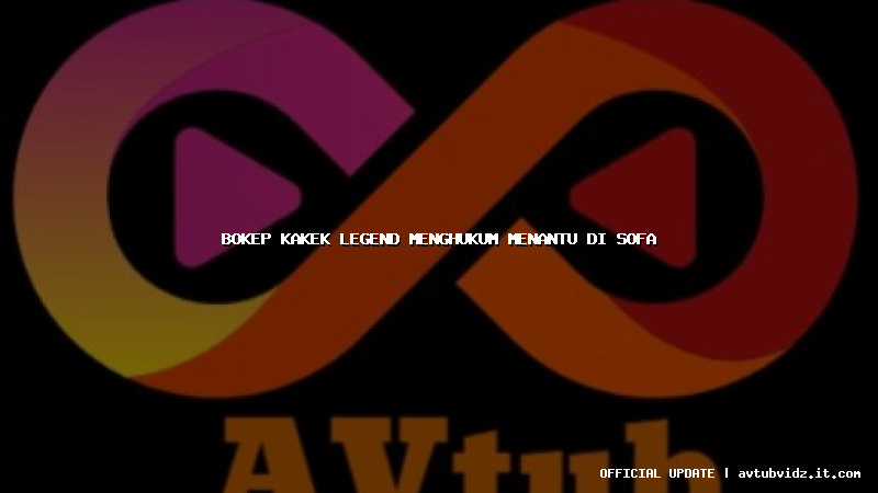 bokep kakek legend menghukum menantu di sofa