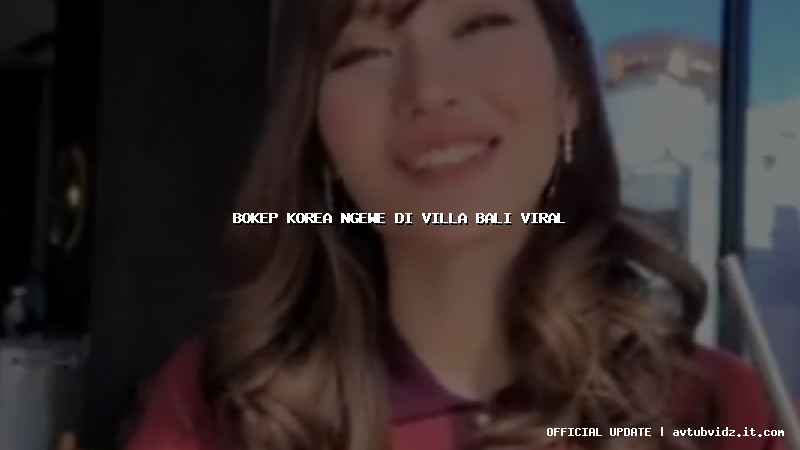 bokep korea ngewe di villa bali viral