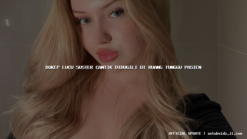 bokep lucu suster cantik dibugili di ruang tunggu pasien