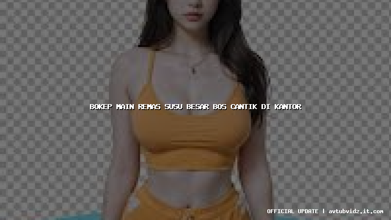 bokep main remas susu besar bos cantik di kantor