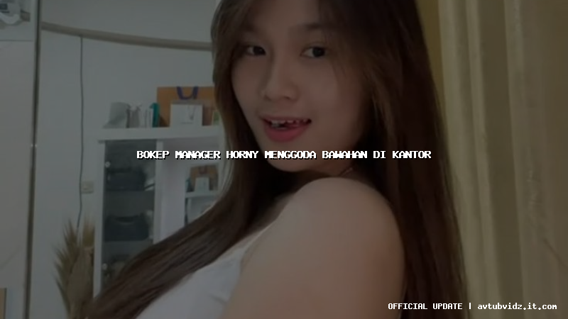 bokep manager horny menggoda bawahan di kantor