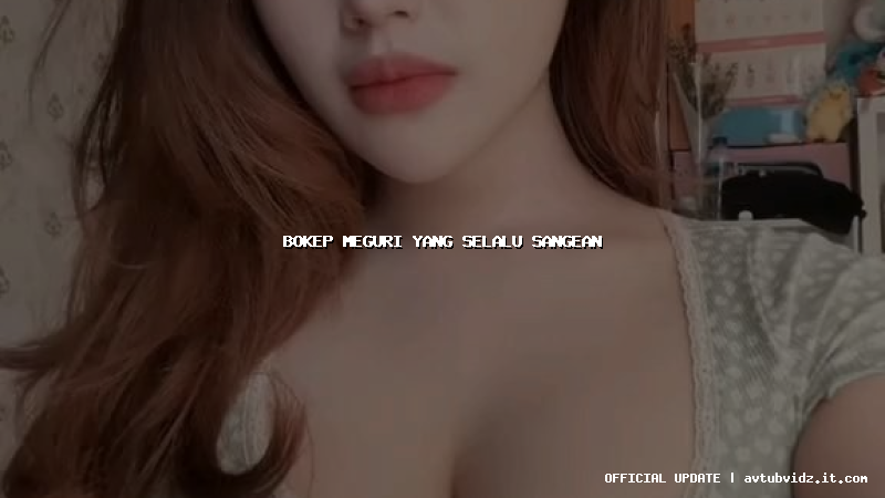 bokep meguri yang selalu sangean