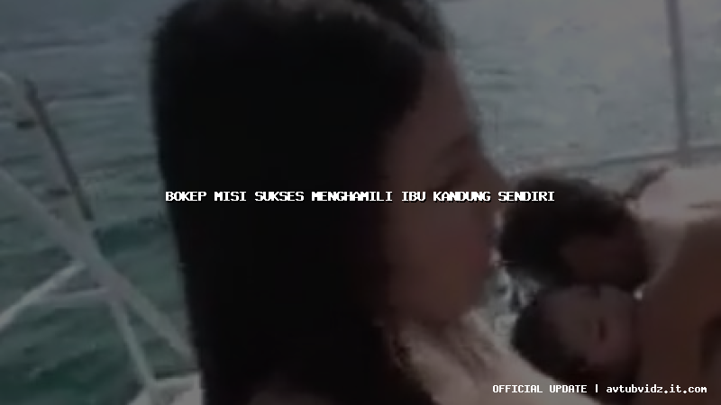 bokep misi sukses menghamili ibu kandung sendiri