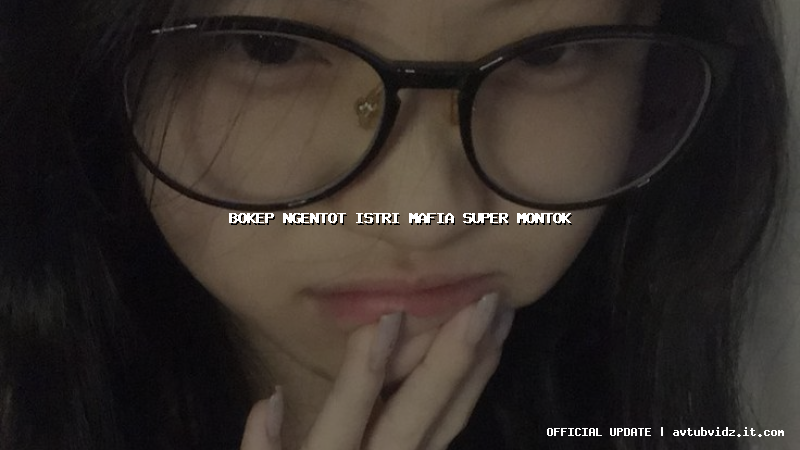 bokep ngentot istri mafia super montok