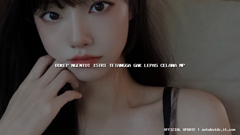 bokep ngentot istri tetangga gak lepas celana mp