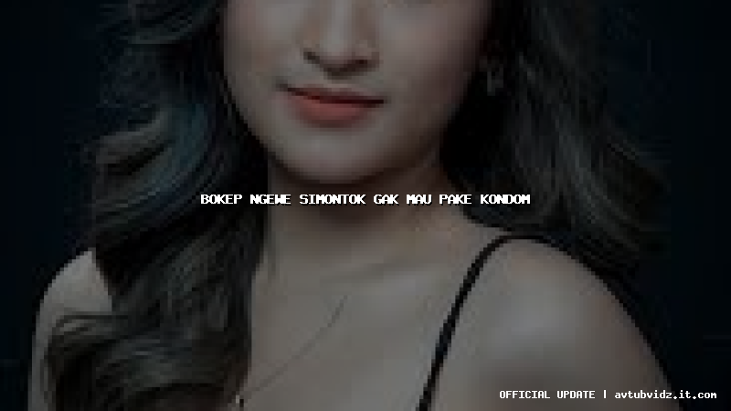 bokep ngewe simontok gak mau pake kondom