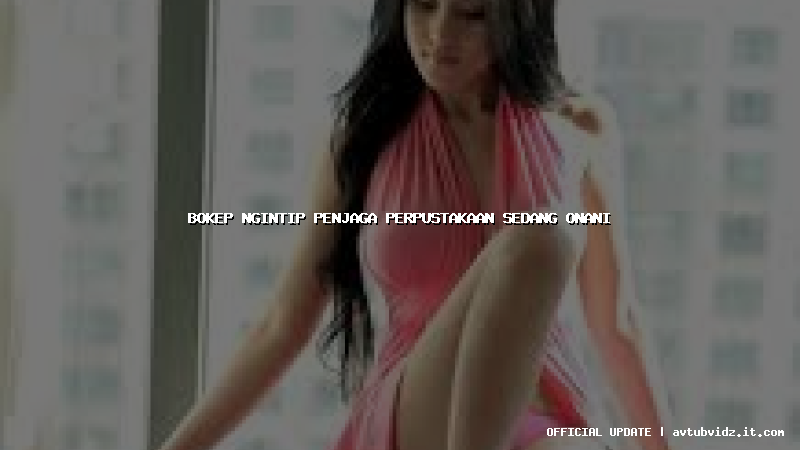 bokep ngintip penjaga perpustakaan sedang onani