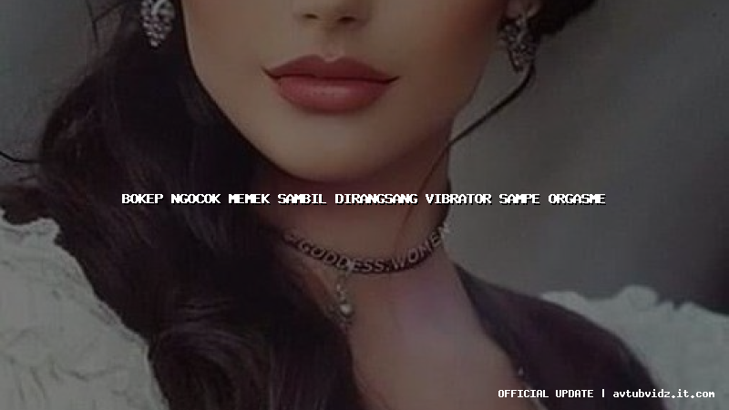 bokep ngocok memek sambil dirangsang vibrator sampe orgasme