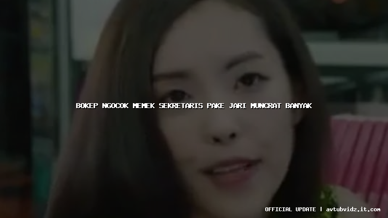 bokep ngocok memek sekretaris pake jari muncrat banyak