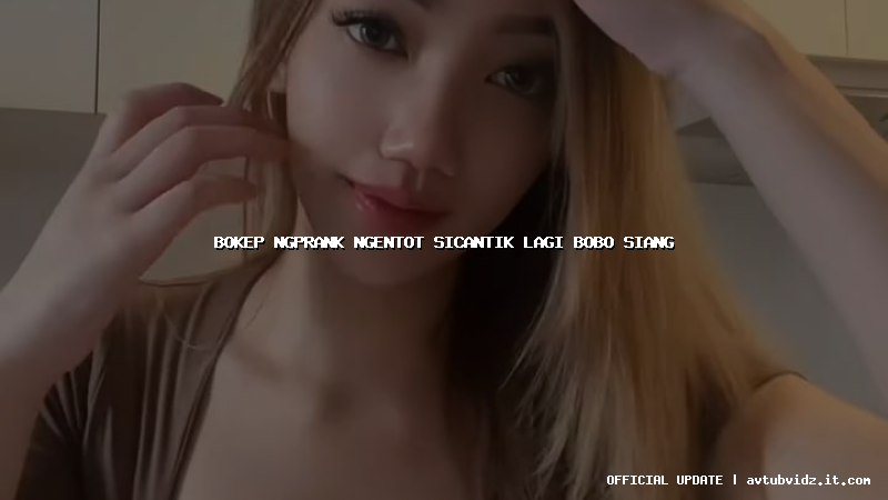 bokep ngprank ngentot sicantik lagi bobo siang