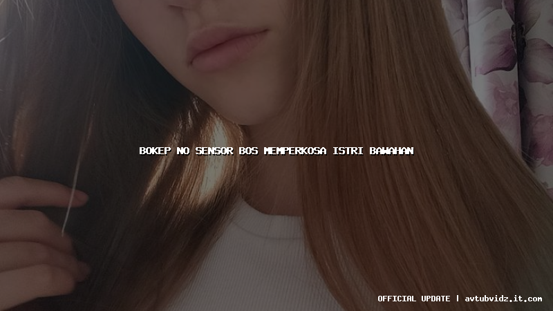 bokep no sensor bos memperkosa istri bawahan