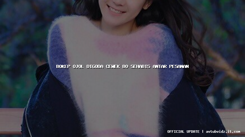 bokep ojol digoda cewek bo sehabis antar pesanan