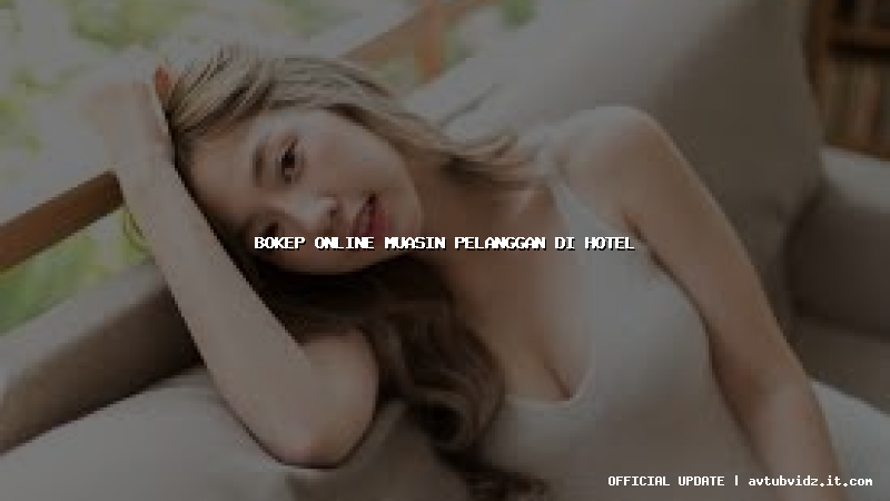 bokep online muasin pelanggan di hotel