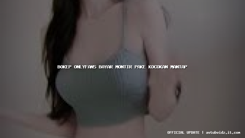 bokep onlyfans bayar montir pake kocokan mantap