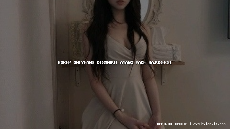 bokep onlyfans disambut ayang pake bajuseksi