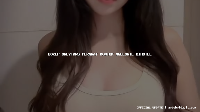 bokep onlyfans perawat montok ngelonte dihotel