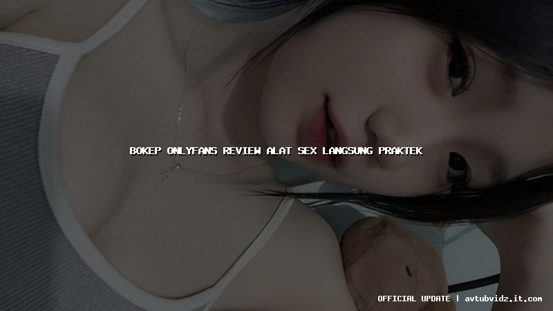 bokep onlyfans review alat sex langsung praktek