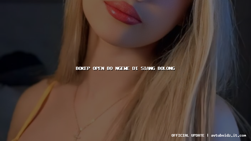 bokep open bo ngewe di siang bolong