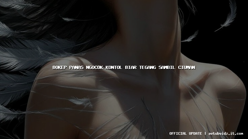 bokep panas ngocok kontol biar tegang sambil ciuman