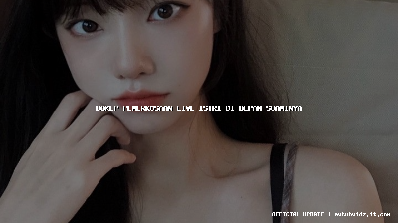 bokep pemerkosaan live istri di depan suaminya