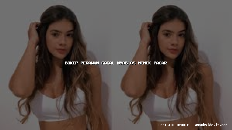 bokep perawan gagal nyoblos memek pacar