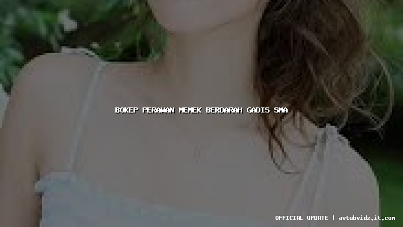 bokep perawan memek berdarah gadis sma