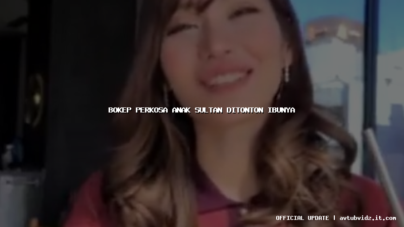 bokep perkosa anak sultan ditonton ibunya