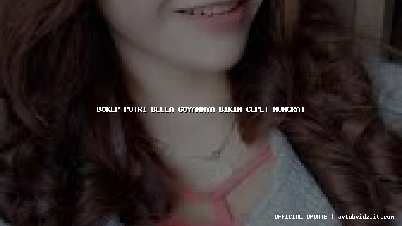 bokep putri bella goyannya bikin cepet muncrat