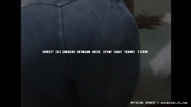 bokep selingkuh dengan adik ipar saat suami tidur