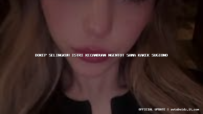 bokep selingkuh istri kecanduan ngentot sama kakek sugiono