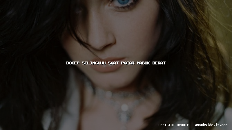 bokep selingkuh saat pacar mabuk berat