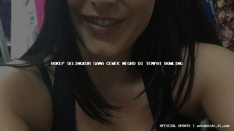 bokep selingkuh sama cewek negro di tempat bowling