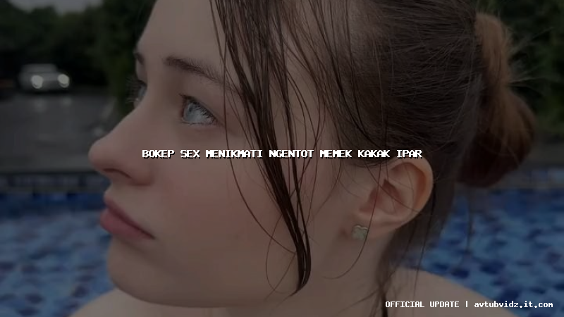 bokep sex menikmati ngentot memek kakak ipar