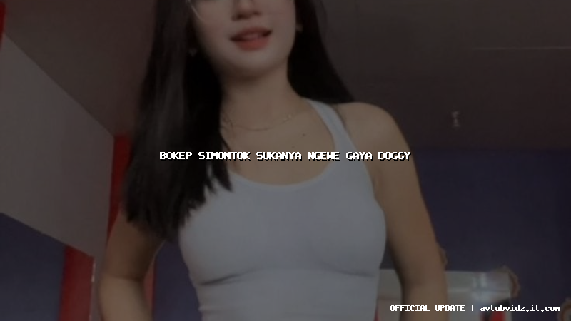 bokep simontok sukanya ngewe gaya doggy