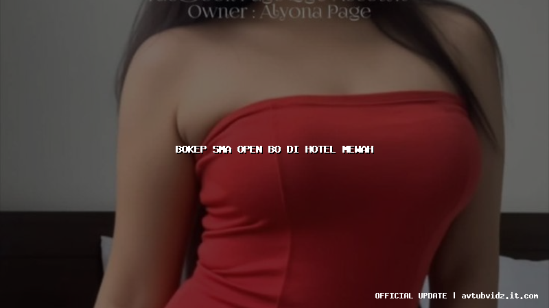 bokep sma open bo di hotel mewah