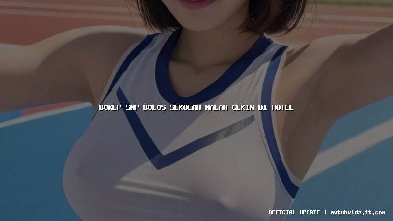bokep smp bolos sekolah malah cekin di hotel
