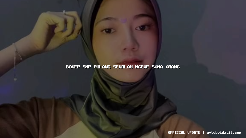 bokep smp pulang sekolah ngewe sama abang