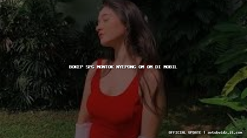 bokep spg montok nyepong om om di mobil