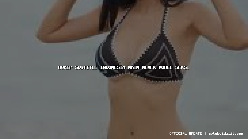 bokep subtitle indonesia main memek model seksi