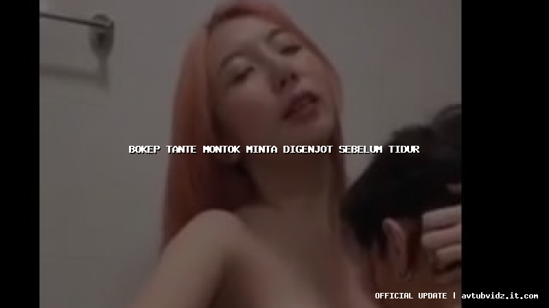 bokep tante montok minta digenjot sebelum tidur