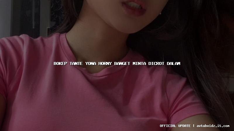 bokep tante yona horny banget minta dicrot dalam